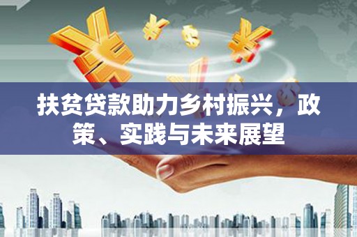 边坝扶贫贷款助力乡村振兴，政策、实践与未来展望