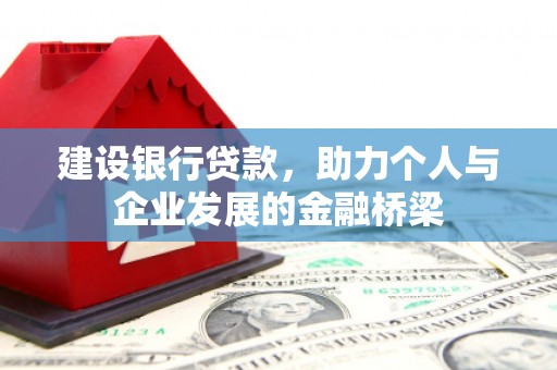 边坝建设银行贷款，助力个人与企业发展的金融桥梁