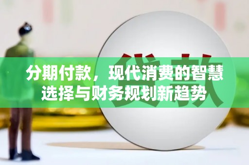 边坝分期付款，现代消费的智慧选择与财务规划新趋势