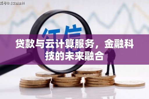 边坝贷款与云计算服务，金融科技的未来融合