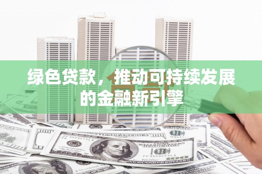 边坝绿色贷款，推动可持续发展的金融新引擎
