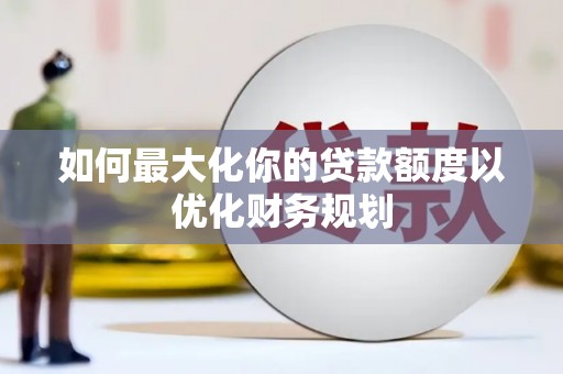 边坝如何最大化你的贷款额度以优化财务规划