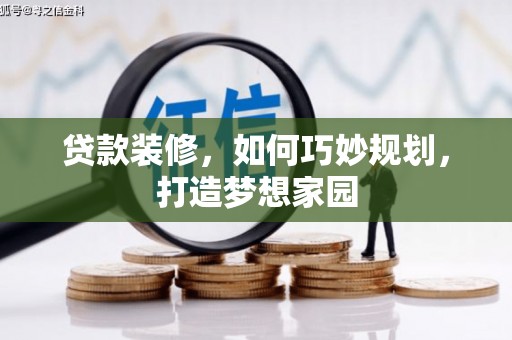 边坝贷款装修，如何巧妙规划，打造梦想家园
