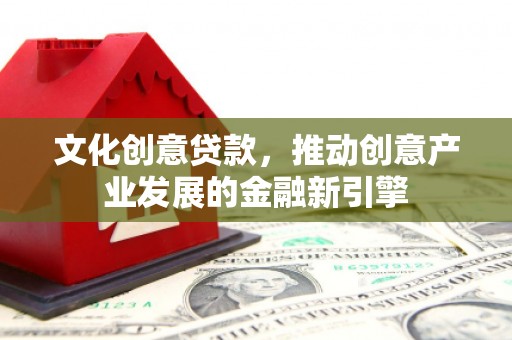 边坝文化创意贷款，推动创意产业发展的金融新引擎