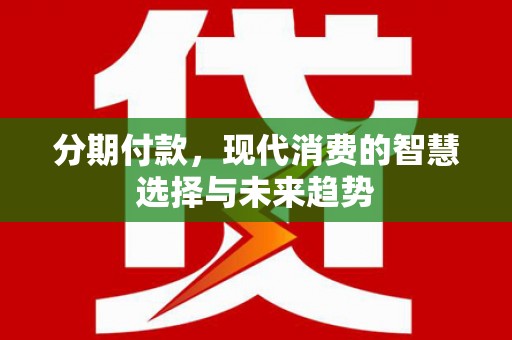 边坝分期付款，现代消费的智慧选择与未来趋势
