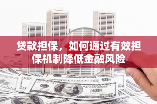 边坝贷款担保，如何通过有效担保机制降低金融风险