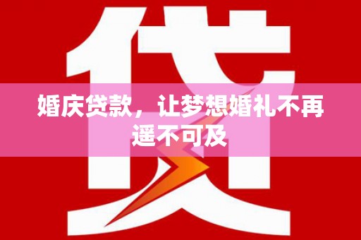 边坝婚庆贷款，让梦想婚礼不再遥不可及