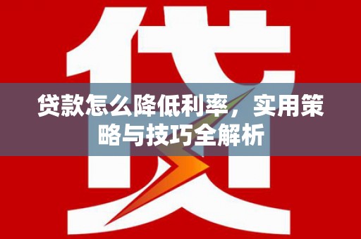 边坝贷款怎么降低利率，实用策略与技巧全解析