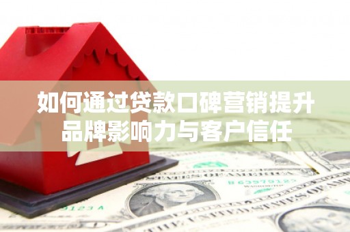 边坝如何通过贷款口碑营销提升品牌影响力与客户信任