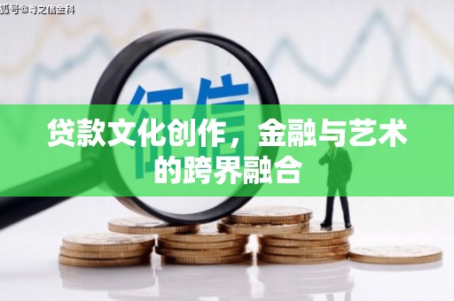 边坝贷款文化创作，金融与艺术的跨界融合