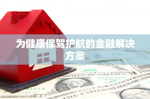 边坝为健康保驾护航的金融解决方案