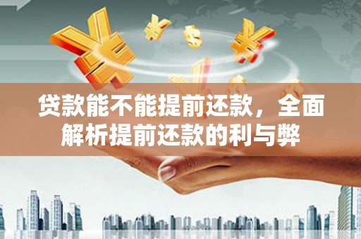边坝贷款能不能提前还款，全面解析提前还款的利与弊
