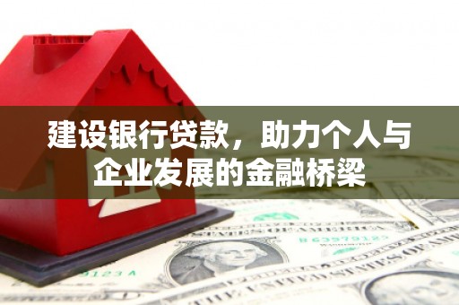 边坝建设银行贷款，助力个人与企业发展的金融桥梁