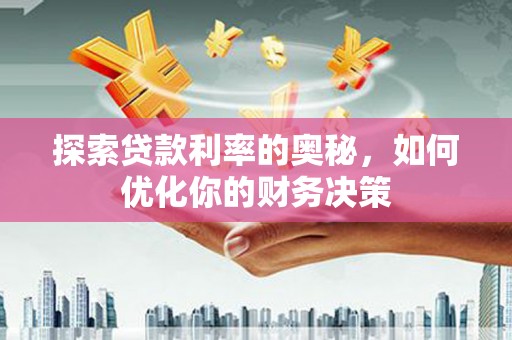 边坝探索贷款利率的奥秘，如何优化你的财务决策