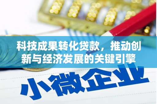 边坝科技成果转化贷款，推动创新与经济发展的关键引擎