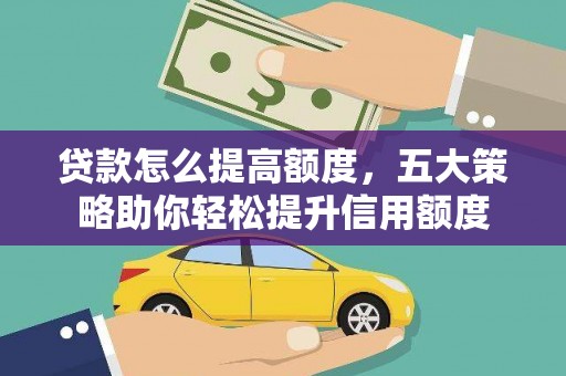 边坝贷款怎么提高额度，五大策略助你轻松提升信用额度