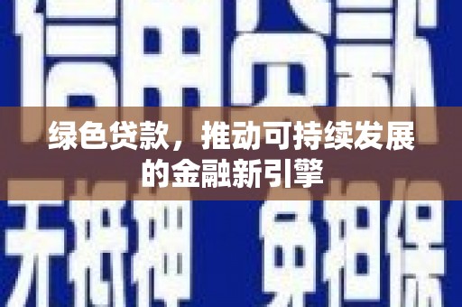 边坝绿色贷款，推动可持续发展的金融新引擎