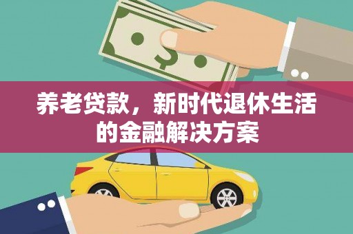 边坝养老贷款，新时代退休生活的金融解决方案