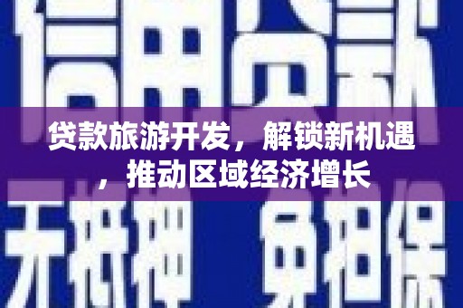 边坝贷款旅游开发，解锁新机遇，推动区域经济增长