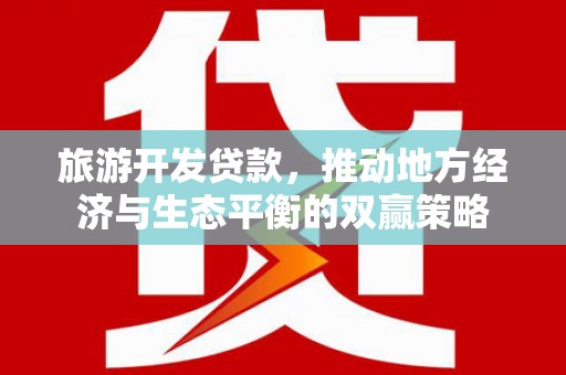 边坝旅游开发贷款，推动地方经济与生态平衡的双赢策略