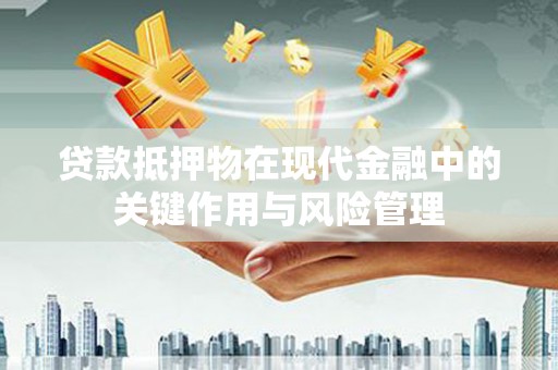 边坝贷款抵押物在现代金融中的关键作用与风险管理
