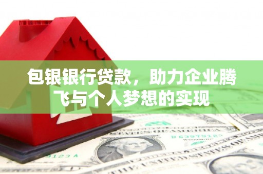 边坝包银银行贷款，助力企业腾飞与个人梦想的实现