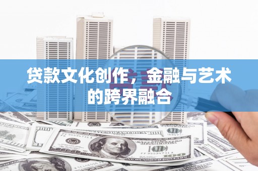 边坝贷款文化创作，金融与艺术的跨界融合