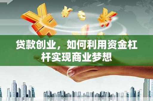 边坝贷款创业，如何利用资金杠杆实现商业梦想