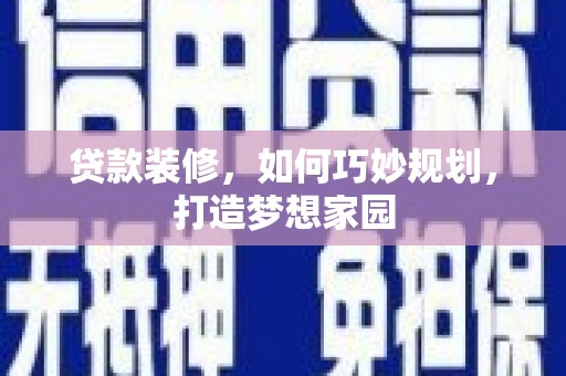 边坝贷款装修，如何巧妙规划，打造梦想家园
