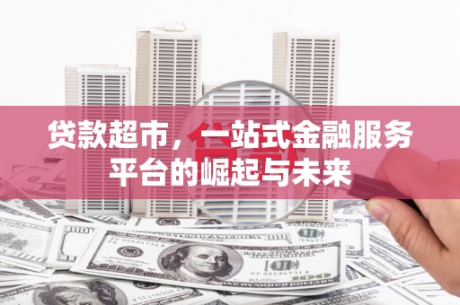 边坝贷款超市，一站式金融服务平台的崛起与未来