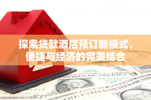 边坝探索贷款酒店预订新模式，便捷与经济的完美结合