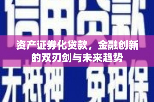 边坝资产证券化贷款，金融创新的双刃剑与未来趋势
