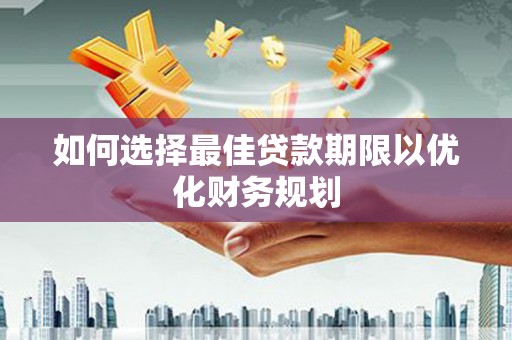 边坝如何选择最佳贷款期限以优化财务规划