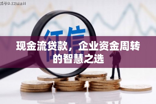 边坝现金流贷款，企业资金周转的智慧之选