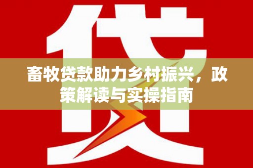 边坝畜牧贷款助力乡村振兴，政策解读与实操指南