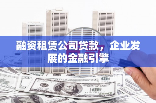 边坝融资租赁公司贷款，企业发展的金融引擎