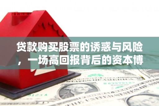 边坝贷款购买股票的诱惑与风险，一场高回报背后的资本博弈