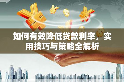边坝如何有效降低贷款利率，实用技巧与策略全解析