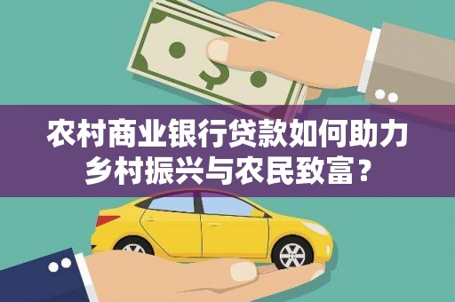 边坝农村商业银行贷款如何助力乡村振兴与农民致富？