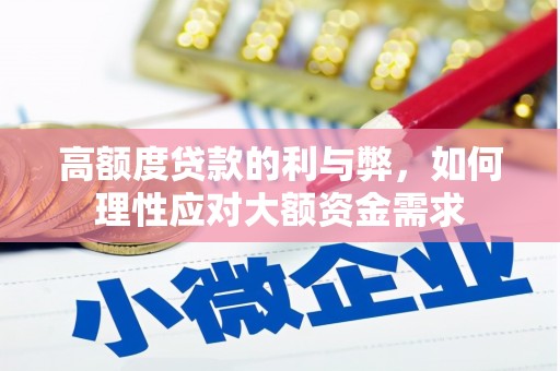 边坝高额度贷款的利与弊，如何理性应对大额资金需求