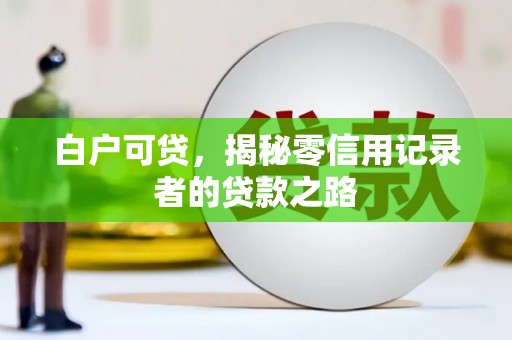 边坝白户可贷，揭秘零信用记录者的贷款之路