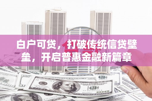 边坝白户可贷，打破传统信贷壁垒，开启普惠金融新篇章
