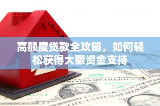 边坝高额度贷款全攻略，如何轻松获得大额资金支持