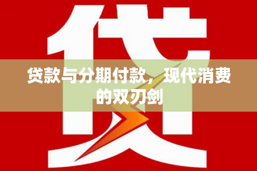 边坝贷款与分期付款，现代消费的双刃剑
