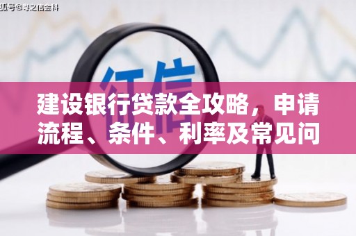 边坝建设银行贷款全攻略，申请流程、条件、利率及常见问题解答
