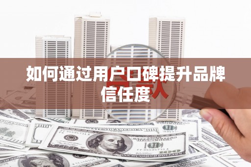 边坝如何通过用户口碑提升品牌信任度