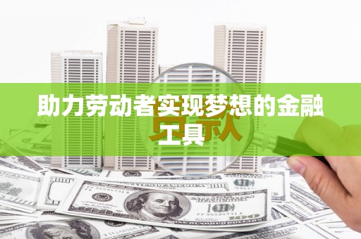 边坝助力劳动者实现梦想的金融工具