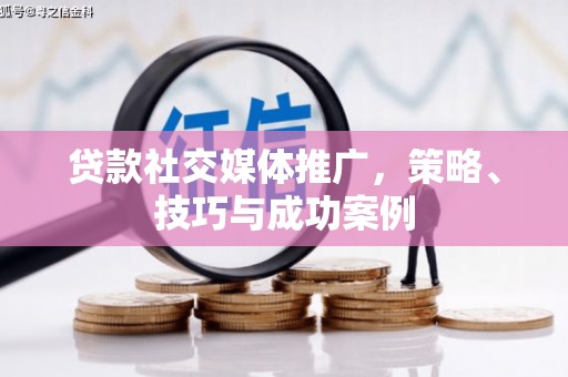 边坝贷款社交媒体推广，策略、技巧与成功案例