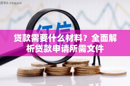 边坝贷款需要什么材料？全面解析贷款申请所需文件