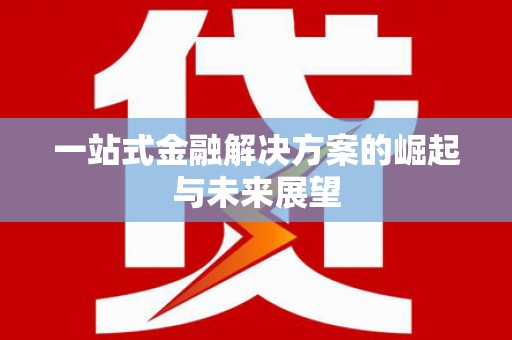 边坝一站式金融解决方案的崛起与未来展望